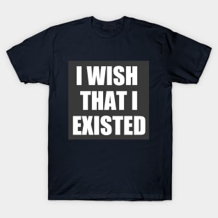 I Wish That I Existed (Three Lines) T-Shirt